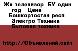 Жк телевизор. БУ один год › Цена ­ 18 000 - Башкортостан респ. Электро-Техника » Бытовая техника   